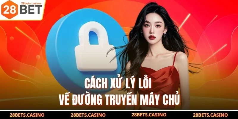 Cách xử lý lỗi về đường truyền, máy chủ
