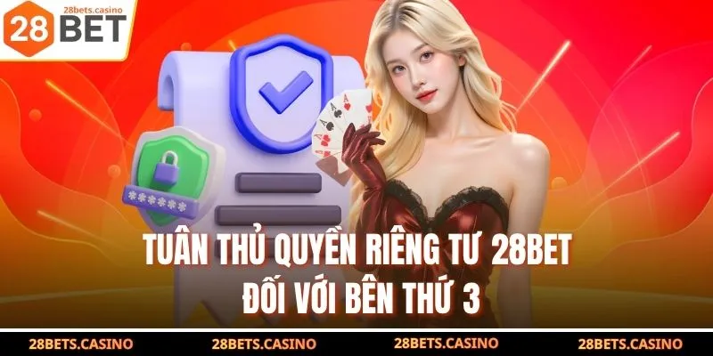 Quyền Riêng Tư 28BET - Thỏa Thuận An Toàn Cho Hội Viên 3 Tuân thủ quyền riêng tư 28BET đối với bên thứ 3
